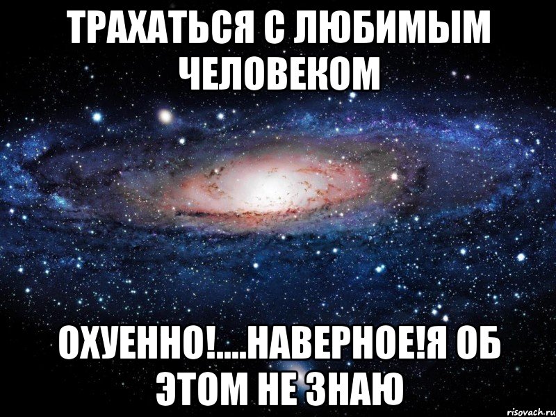 трахаться с любимым человеком охуенно!....наверное!я об этом не знаю, Мем Вселенная