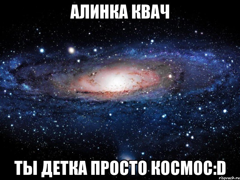 алинка квач ты детка просто космос:d