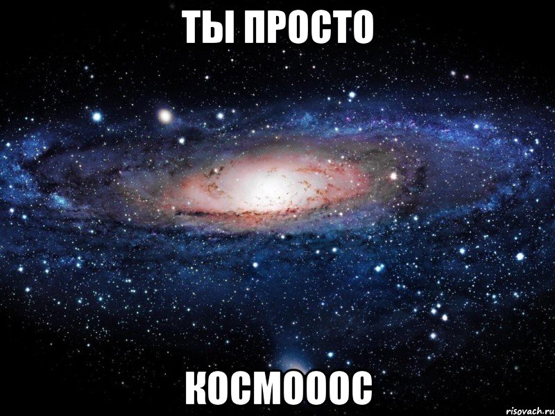 ты просто космооос