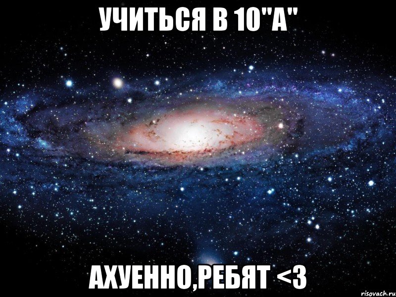 учиться в 10"а" ахуенно,ребят <3, Мем Вселенная