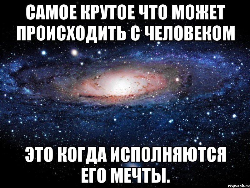 самое крутое что может происходить с человеком это когда исполняются его мечты., Мем Вселенная