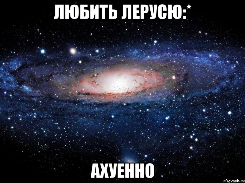 любить лерусю:* ахуенно, Мем Вселенная