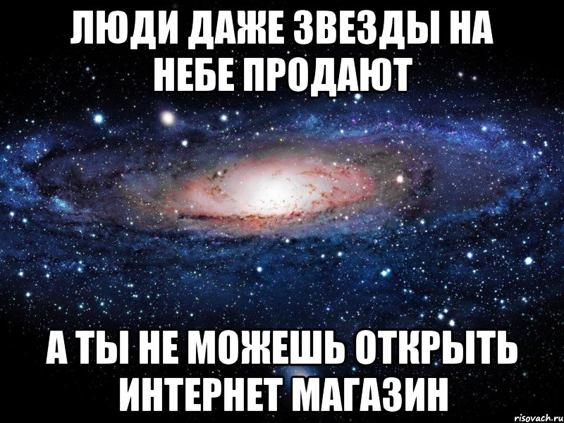 люди даже звезды на небе продают а ты не можешь открыть интернет магазин, Мем Вселенная