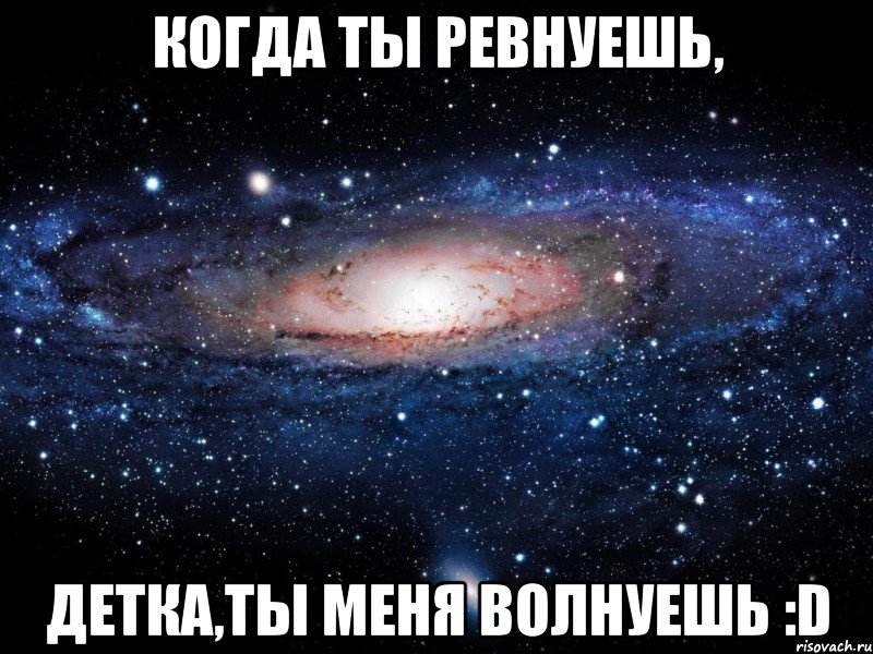 когда ты ревнуешь, детка,ты меня волнуешь :d, Мем Вселенная