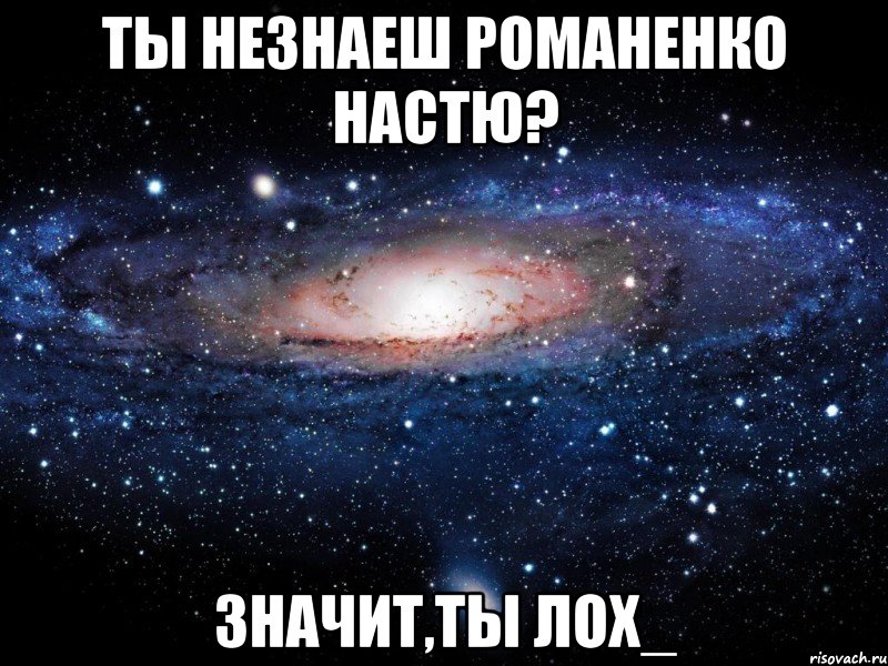 ты незнаеш романенко настю? значит,ты лох_, Мем Вселенная