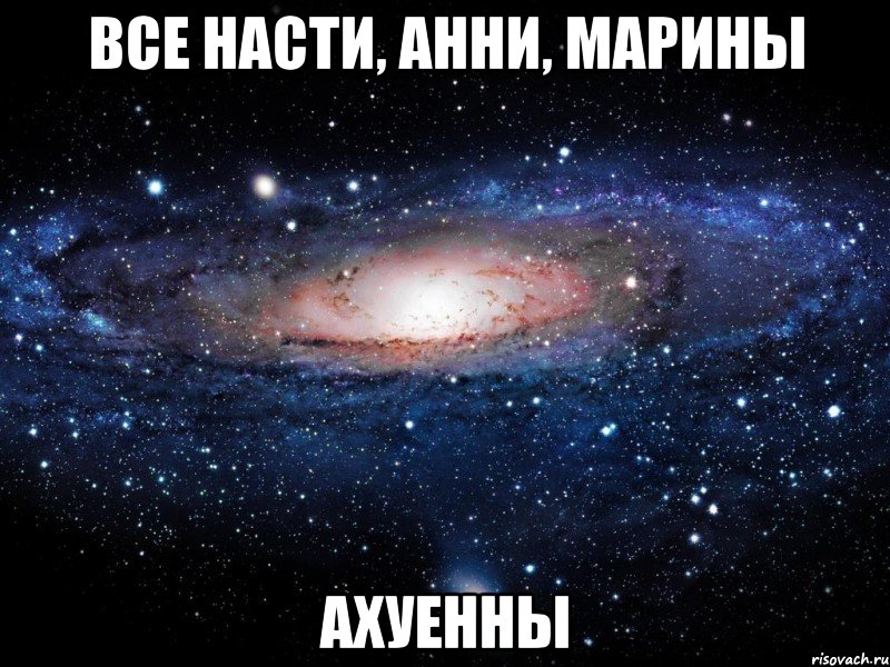 все насти, анни, марины ахуенны, Мем Вселенная