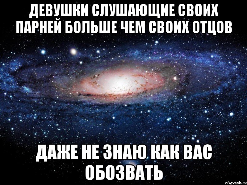 девушки слушающие своих парней больше чем своих отцов даже не знаю как вас обозвать, Мем Вселенная