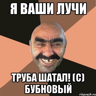 я ваши лучи труба шатал! (с) бубновый, Мем Я твой дом труба шатал