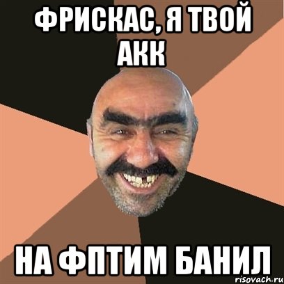 фрискас, я твой акк на фптим банил, Мем Я твой дом труба шатал