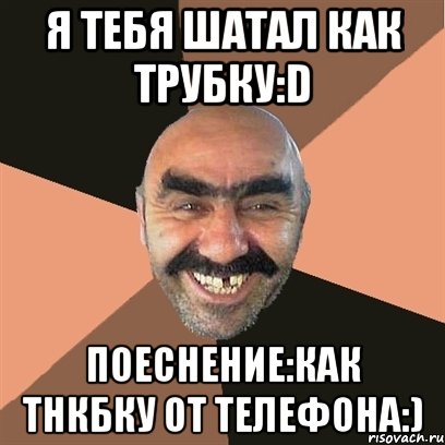 я тебя шатал как трубку:d поеснение:как тнкбку от телефона:), Мем Я твой дом труба шатал