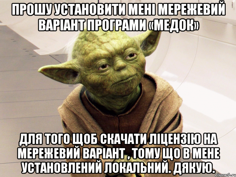 прошу установити мені мережевий варіант програми «медок» для того щоб скачати ліцензію на мережевий варіант , тому що в мене установлений локальний. дякую., Мем Yoda