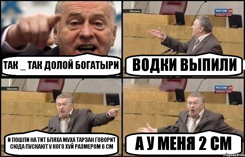 ТАК _ ТАК ДОЛОЙ БОГАТЫРИ ВОДКИ ВЫПИЛИ И ПОШЛИ НА TNT БЛЯХА МУХА ТАРЗАН ГОВОРИТ СЮДА ПУСКАЮТ У КОГО ХУЙ РАЗМЕРОМ 6 СМ А У МЕНЯ 2 СМ, Комикс Жириновский