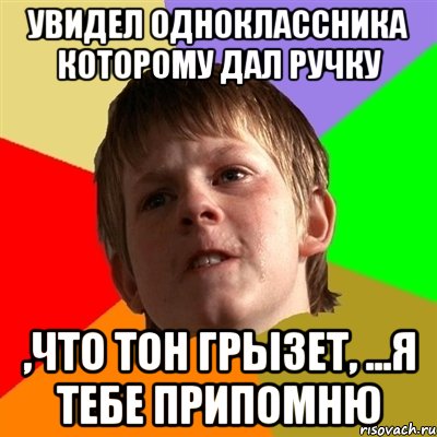 увидел одноклассника которому дал ручку ,что тон грызет, ...я тебе припомню, Мем Злой школьник