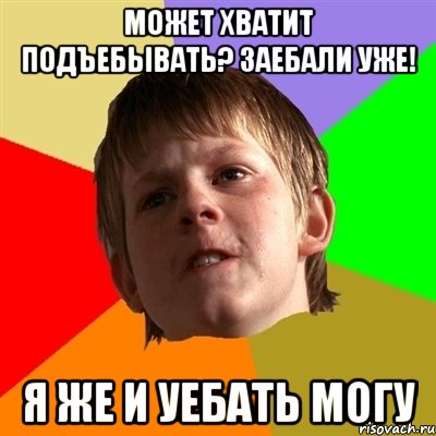 может хватит подъебывать? заебали уже! я же и уебать могу, Мем Злой школьник