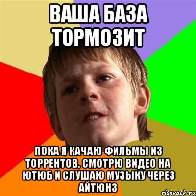 ваша база тормозит пока я качаю фильмы из торрентов, смотрю видео на ютюб и слушаю музыку через айтюнз, Мем Злой школьник