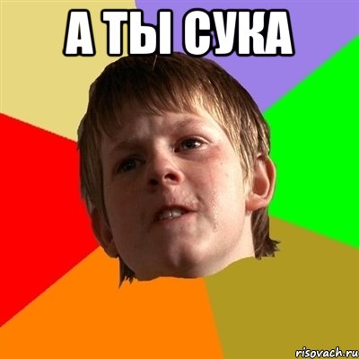 а ты сука , Мем Злой школьник