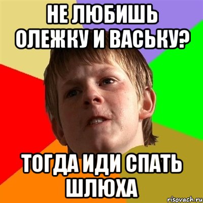 не любишь олежку и ваську? тогда иди спать шлюха, Мем Злой школьник