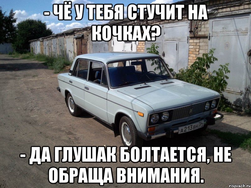 - чё у тебя стучит на кочках? - да глушак болтается, не обраща внимания., Мем 2106