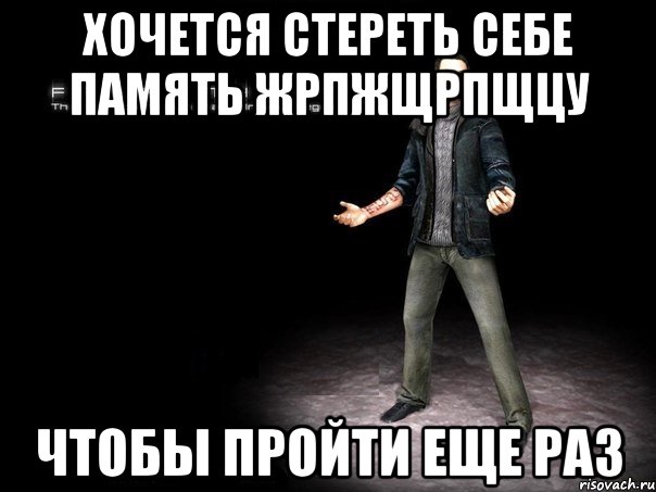 хочется стереть себе память жрпжщрпщцу чтобы пройти еще раз, Мем 2