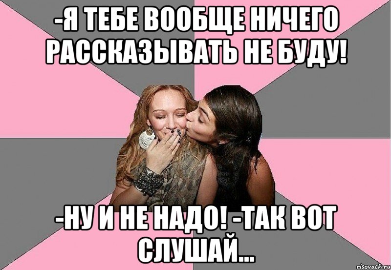 -я тебе вообще ничего рассказывать не буду! -ну и не надо! -так вот слушай..., Мем 3