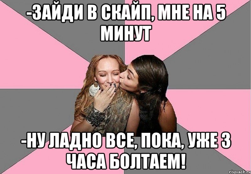 -зайди в скайп, мне на 5 минут -ну ладно все, пока, уже 3 часа болтаем!, Мем 3