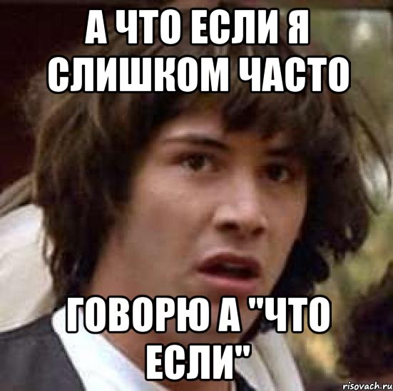 а что если я слишком часто говорю а "что если", Мем А что если (Киану Ривз)