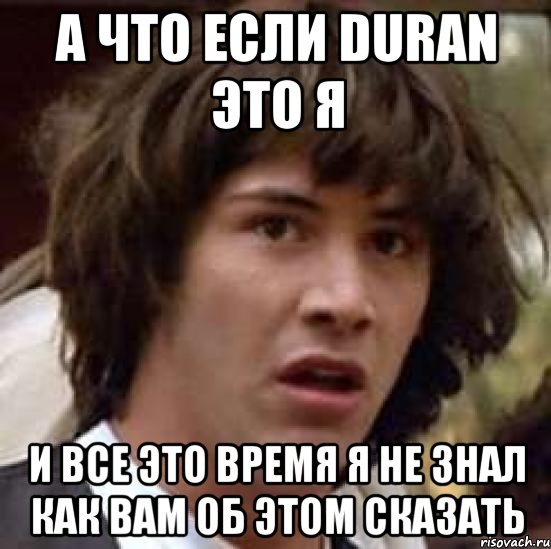 а что если duran это я и все это время я не знал как вам об этом сказать, Мем А что если (Киану Ривз)