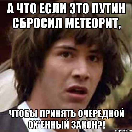 а что если это путин сбросил метеорит, чтобы принять очередной ох*енный закон?!, Мем А что если (Киану Ривз)