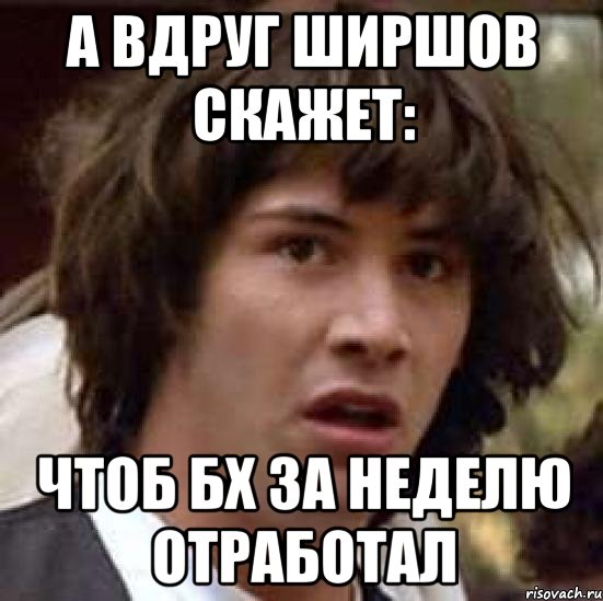 а вдруг ширшов скажет: чтоб бх за неделю отработал, Мем А что если (Киану Ривз)