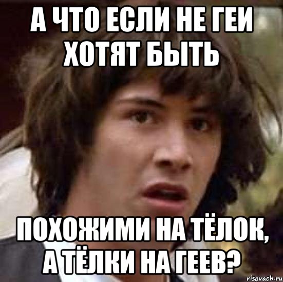 а что если не геи хотят быть похожими на тёлок, а тёлки на геев?, Мем А что если (Киану Ривз)