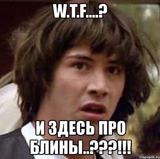 w.t.f....? и здесь про блины..???!!!, Мем А что если (Киану Ривз)