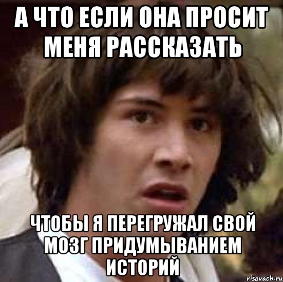 а что если она просит меня рассказать чтобы я перегружал свой мозг придумыванием историй, Мем А что если (Киану Ривз)