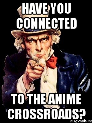 have you connected to the anime crossroads?