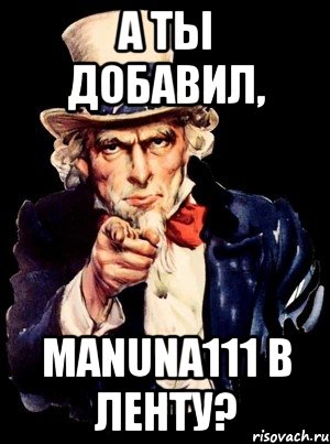 а ты добавил, manuna111 в ленту?