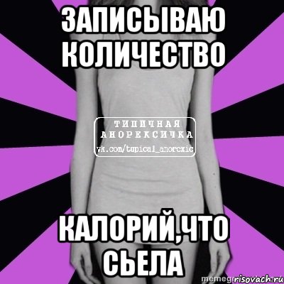 записываю количество калорий,что сьела, Мем Типичная анорексичка