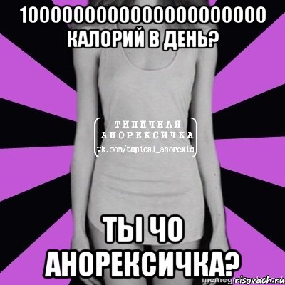 1000000000000000000000 калорий в день? ты чо анорексичка?, Мем Типичная анорексичка