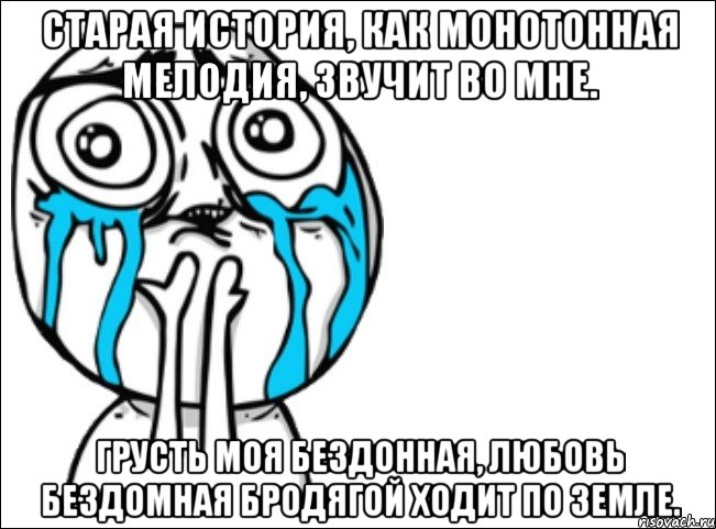 старая история, как монотонная мелодия, звучит во мне. грусть моя бездонная, любовь бездомная бродягой ходит по земле., Мем Это самый