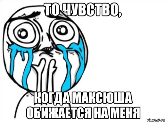 то чувство, когда максюша обижается на меня, Мем Это самый