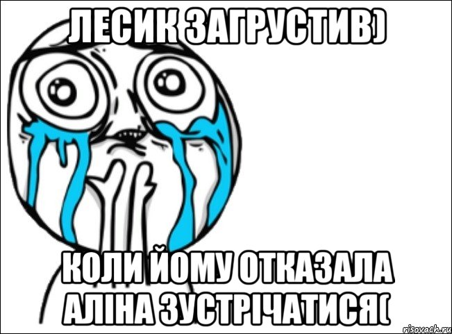 лесик загрустив) коли йому отказала аліна зустрічатися(, Мем Это самый