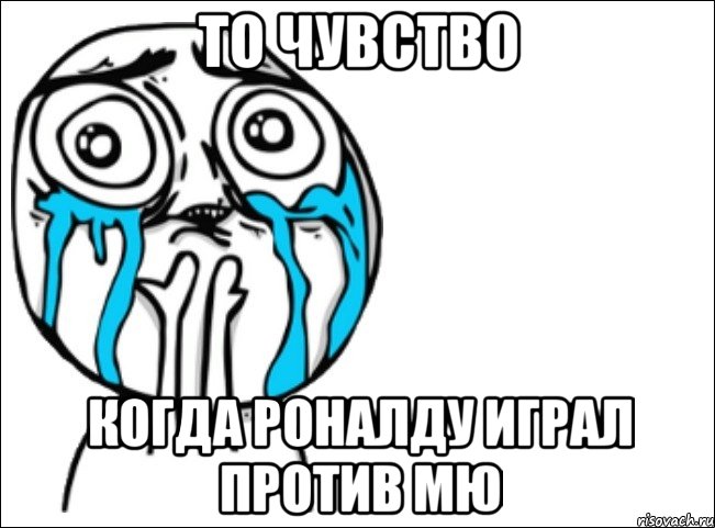 то чувство когда роналду играл против мю, Мем Это самый