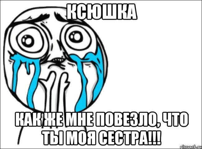 ксюшка как же мне повезло, что ты моя сестра!!!, Мем Это самый