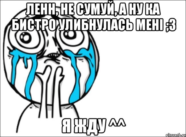 ленн, не сумуй, а ну ка бистро улибнулась мені ;з я жду ^^, Мем Это самый