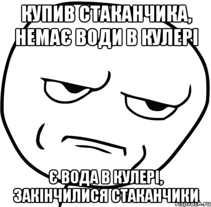 купив стаканчика, немає води в кулері є вода в кулері, закінчилися стаканчики, Мем Are you f cking kidding me