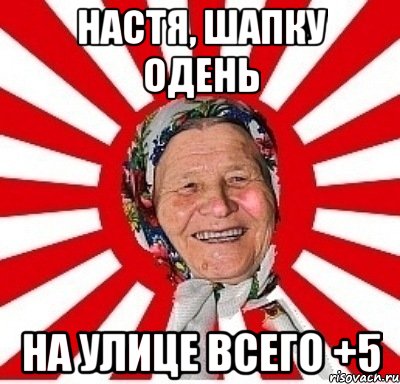 настя, шапку одень на улице всего +5, Мем  бабуля