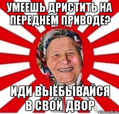 умеешь дристить на переднем приводе? иди выёбывайся в свой двор, Мем  бабуля