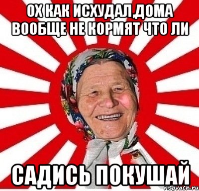 ох как исхудал,дома вообще не кормят что ли садись покушай, Мем  бабуля