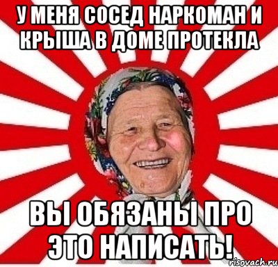 у меня сосед наркоман и крыша в доме протекла вы обязаны про это написать!, Мем  бабуля