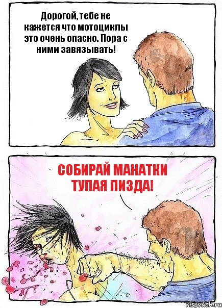 Дорогой, тебе не кажется что мотоциклы это очень опасно. Пора с ними завязывать! Собирай манатки тупая пизда!, Комикс Бей бабу по ебалу