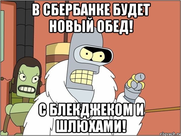 в сбербанке будет новый обед! с блекджеком и шлюхами!, Мем Бендер