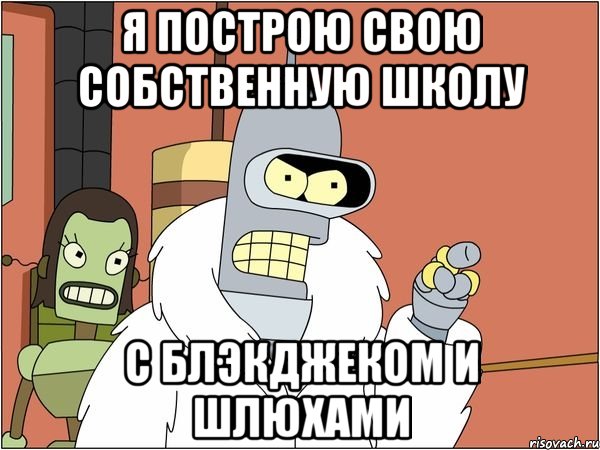 я построю свою собственную школу с блэкджеком и шлюхами, Мем Бендер